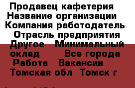 Продавец кафетерия › Название организации ­ Компания-работодатель › Отрасль предприятия ­ Другое › Минимальный оклад ­ 1 - Все города Работа » Вакансии   . Томская обл.,Томск г.